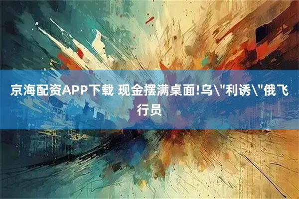 京海配资APP下载 现金摆满桌面!乌