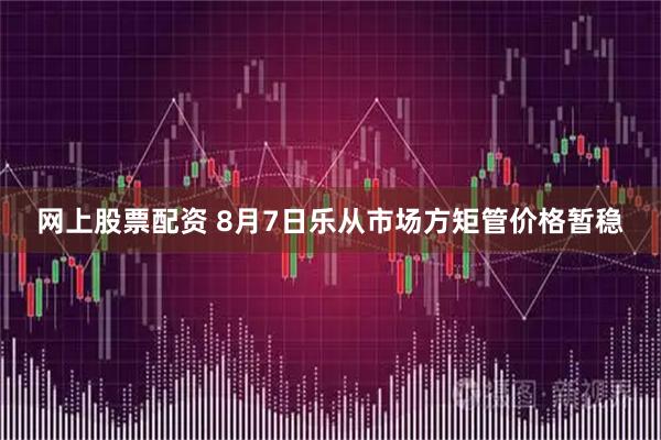 网上股票配资 8月7日乐从市场方矩管价格暂稳