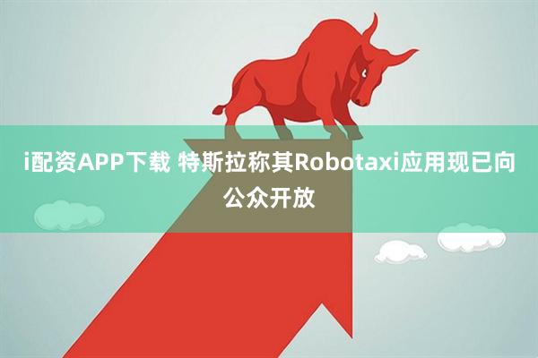 i配资APP下载 特斯拉称其Robotaxi应用现已向公众开放