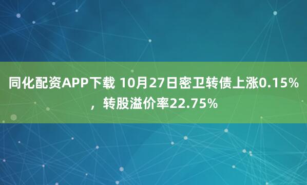 同化配资APP下载 10月27日密卫转债上涨0.15%,转股溢价率22.75%
