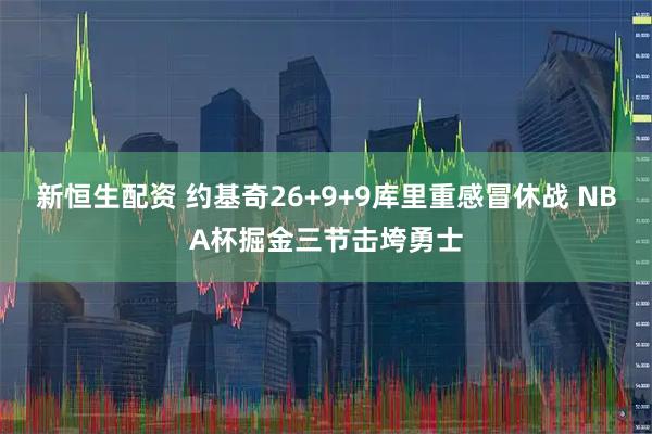 新恒生配资 约基奇26+9+9库里重感冒休战 NBA杯掘金三节击垮勇士