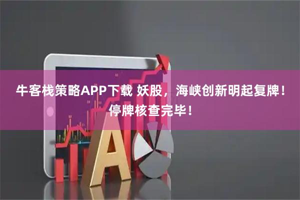 牛客栈策略APP下载 妖股，海峡创新明起复牌！停牌核查完毕！