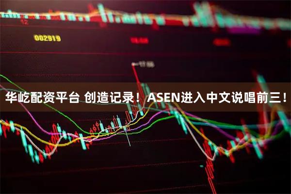 华屹配资平台 创造记录！ASEN进入中文说唱前三！
