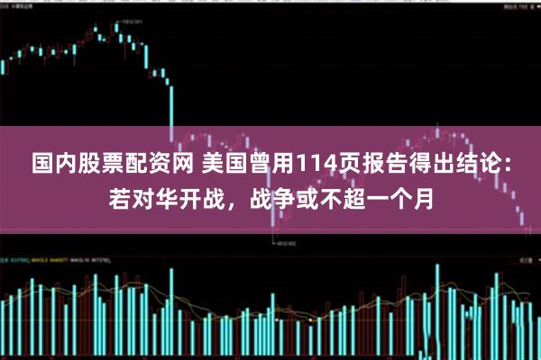国内股票配资网 美国曾用114页报告得出结论：若对华开战，战争或不超一个月