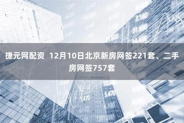 捷元网配资  12月10日北京新房网签221套、二手房网签757套