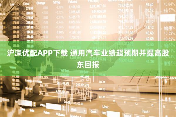沪深优配APP下载 通用汽车业绩超预期并提高股东回报