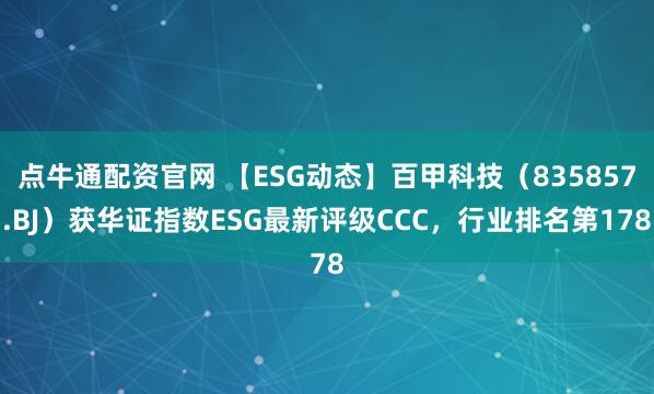 点牛通配资官网 【ESG动态】百甲科技（835857.BJ）获华证指数ESG最新评级CCC，行业排名第178