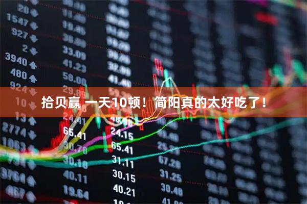 拾贝赢 一天10顿！简阳真的太好吃了！
